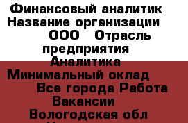 Финансовый аналитик › Название организации ­ Btt, ООО › Отрасль предприятия ­ Аналитика › Минимальный оклад ­ 17 500 - Все города Работа » Вакансии   . Вологодская обл.,Череповец г.